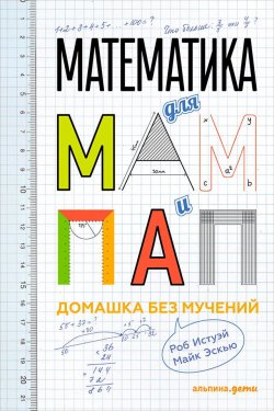 Книга "Математика для мам и пап: Домашка без мучений" – Роб Истуэй, Майк Эскью, 2010