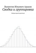 Сводка и группировка. Лабораторный практикум (Арьков Валентин)