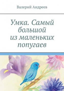 Книга "Умка. Самый большой из маленьких попугаев" – Валерий Андреев