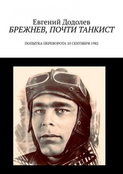 Книга "Брежнев, почти танкист. Попытка переворота 10 сентября 1982" – Евгений Додолев