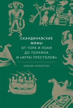 Книга "Скандинавские мифы: от Тора и Локи до Толкина и «Игры престолов»" – Кэролайн Ларрингтон, 2017