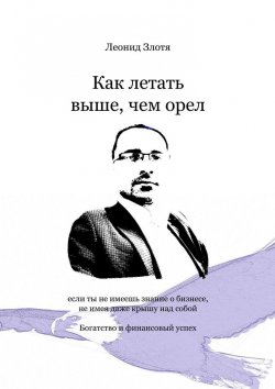 Книга "Как летать выше, чем орел. Богатство и финансовый успех" – Леонид Злотя