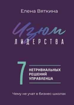 Книга "Изюм лидерства. 7 нетривиальных решений управленца" – Елена Вяткина
