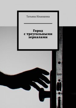 Книга "Город с треугольными зеркалами" – Татьяна Ильюшина