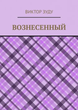 Книга "Вознесенный. Вознесенный – небожитель земли" – Виктор Зуду