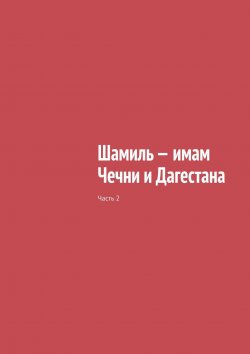 Книга "Шамиль – имам Чечни и Дагестана. Часть 2" – Муслим Мурдалов