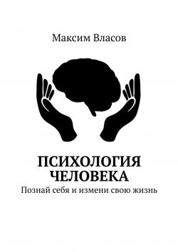 Книга "Психология человека. Познай себя и измени свою жизнь" – Максим Власов