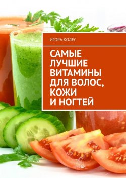 Книга "Самые лучшие витамины для волос, кожи и ногтей" – Игорь Колес