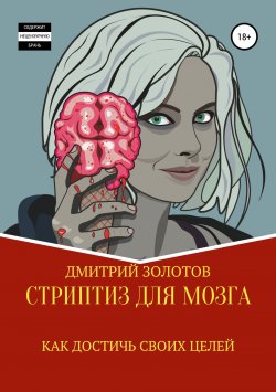 Книга "Стриптиз для мозга. Как достичь своих целей" – Дмитрий Золотов, 2019