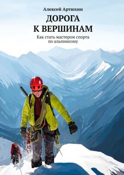 Книга "Дорога к вершинам. Как стать мастером спорта по альпинизму" – Алексей Артюхин