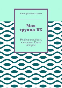 Книга "Моя группа ВК. Речёвки и подписи к постам. Книга вторая" – Виктория Мингалеева