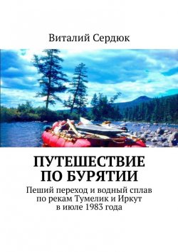 Книга "Путешествие по Бурятии. Пеший переход и водный сплав по рекам Тумелик и Иркут в июле 1983 года" – Виталий Сердюк
