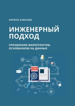Книга "Инженерный подход. Управление маркетингом, основанном на данных" – Кирилл Алексеев