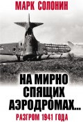 Книга "«На мирно спящих аэродромах…» Разгром 1941 года" (Марк Солонин, 2019)
