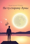 По ту сторону Луны (Мозер Анастасия)