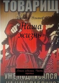 Книга "Наша жизнь. Книга седьмая. Часть третья" – Геннадий Ульянов