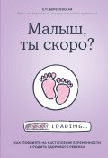 Книга "Малыш, ты скоро? Как повлиять на наступление беременности и родить здорового ребенка" (Елена Березовская, 2019)