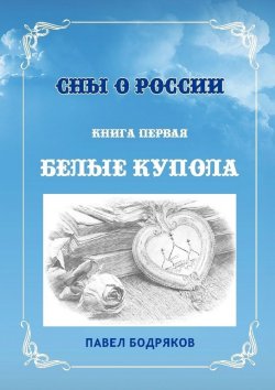 Книга "Сны о России. Книга первая. Белые купола" – Павел Бодряков