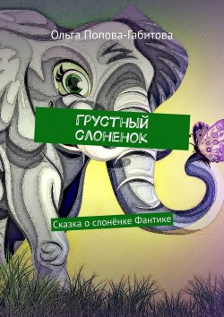 Книга "Грустный слоненок. Сказка о слонёнке Фантике" – Ольга Попова-Габитова