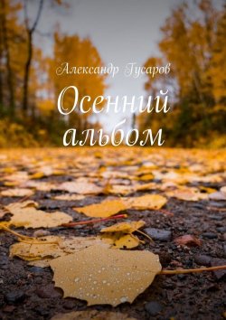 Книга "Осенний альбом. Стихотворения, басни и поэма-сказка" – Александр Гусаров