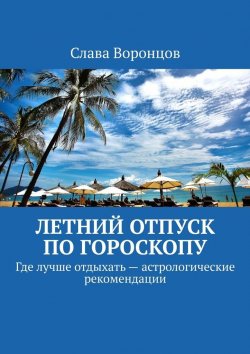 Книга "Летний отпуск по гороскопу. Где лучше отдыхать – астрологические рекомендации" – Слава Воронцов