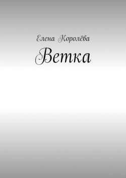 Книга "Ветка" – Елена Королёва