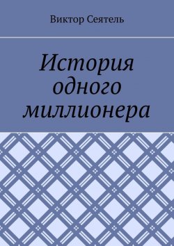 Книга "История одного миллионера. «Я не червонец, чтобы всем нравиться»" – Виктор Сеятель