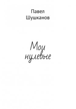 Книга "Мои нулевые" – Павел Шушканов