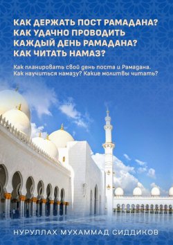 Книга "Что делать в Рамадане кроме поста? Как успешно проводить каждый день Рамадана? Как читать намаз?" – Нурулла Сиддиков