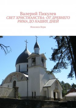 Книга "Свет христианства: от древнего Рима до наших дней. Феномен Веры" – Валерий Пикулев