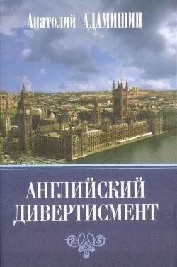 Книга "Английский дивертисмент / Заметки (с комментариями) посла России в Лондоне. 1994–1997 гг." – Анатолий Адамишин, 2018