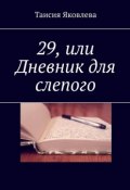 29, или Дневник для слепого (Тася Яковлева, Таисия Яковлева)