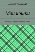 Мои кошки. Легенда о северной боевой кошке (Алексей Ратушный)