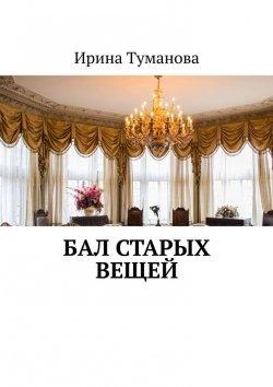 Книга "Бал старых вещей" – Ирина Туманова