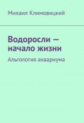 Водоросли – начало жизни. Альгология аквариума (Михаил Климовицкий)