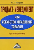 Продакт-менеджмент, или Искусство управления товаром (Юлия Захарова, 2009)
