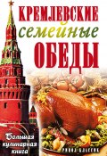 Кремлевские семейные обеды. Большая кулинарная книга (Елена Горбачева, 2007)