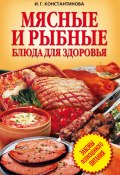 Мясные и рыбные блюда для здоровья (Ирина Константинова, 2008)