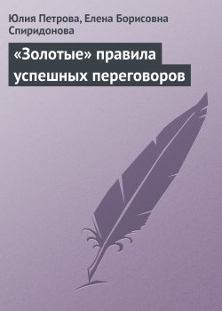 Книга "«Золотые» правила успешных переговоров" – Юлия Петрова, Елена Спиридонова
