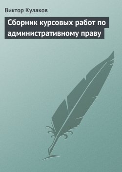 Книга "Сборник курсовых работ по административному праву" – Виктор Кулаков