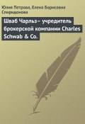 Книга "Шваб Чарльз– учредитель брокерской компании Charles Schwab & Co." (Юлия Петрова, Елена Спиридонова, 2008)