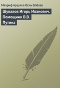 Книга "Шувалов Игорь Иванович. Помощник В.В. Путина" (Маариф Бабаев, 2008)