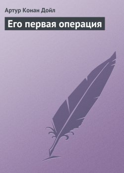 Книга "Его первая операция" {Вокруг красной лампы} – Артур Конан Дойл