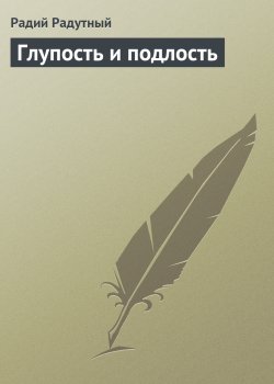 Книга "Глупость и подлость" – Радий Радутный, 2006