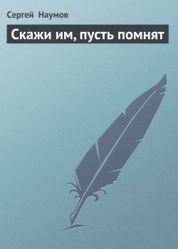 Книга "Скажи им, пусть помнят" – Сергей Наумов