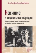 Насилие и социальные порядки. Концептуальные рамки для интерпретации письменной истории человечества (Барри Вайнгаст, Джон Уоллис, Дуглас Норт, 2009)