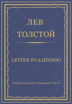 Книга "Полное собрание сочинений. Том 37. Произведения 1906–1910 гг. Letter to a Hindoo" {Весь Толстой в один клик} – Лев Толстой