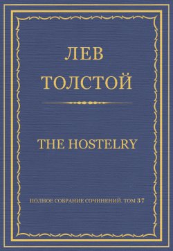 Книга "Полное собрание сочинений. Том 37. Произведения 1906–1910 гг. The hostelry" {Весь Толстой в один клик} – Лев Толстой, 1908