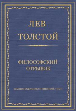 Книга "Полное собрание сочинений. Том 7. Произведения 1856–1869 гг. Философский отрывок" {Весь Толстой в один клик} – Лев Толстой, 1868