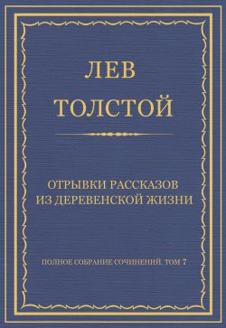 Книга "Полное собрание сочинений. Том 7. Произведения 1856–1869 гг. Отрывки рассказов из деревенской жизни" {Весь Толстой в один клик} – Лев Толстой